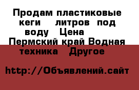 Продам пластиковые кеги 30 литров  под воду › Цена ­ 50 - Пермский край Водная техника » Другое   